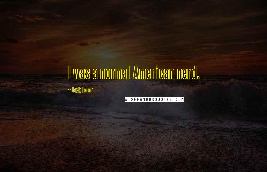 Jack Herer Quotes: I was a normal American nerd.