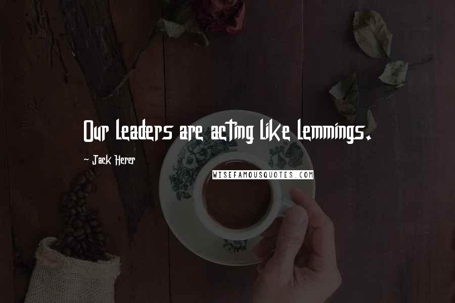 Jack Herer Quotes: Our leaders are acting like lemmings.