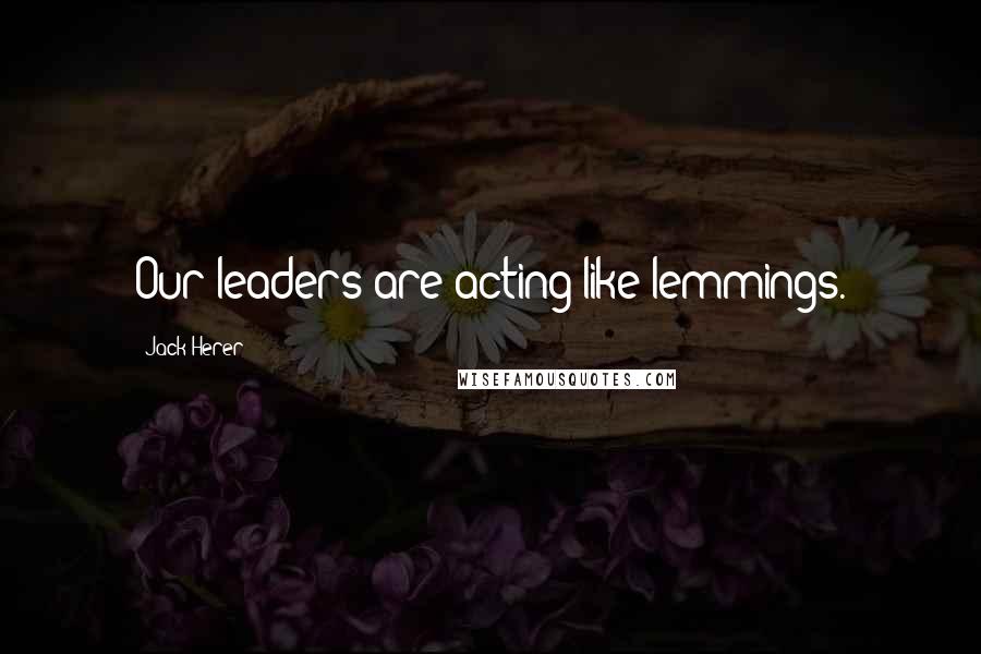 Jack Herer Quotes: Our leaders are acting like lemmings.