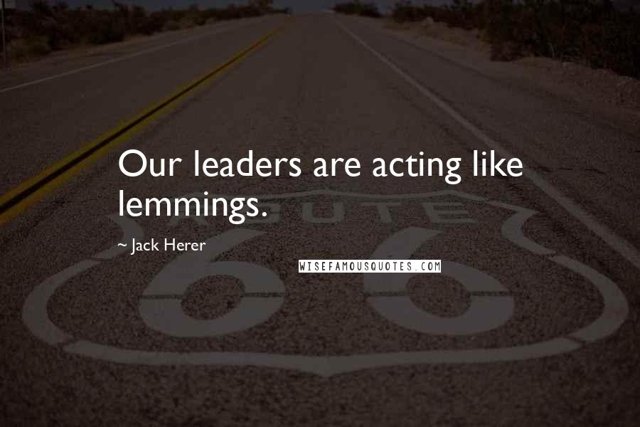 Jack Herer Quotes: Our leaders are acting like lemmings.