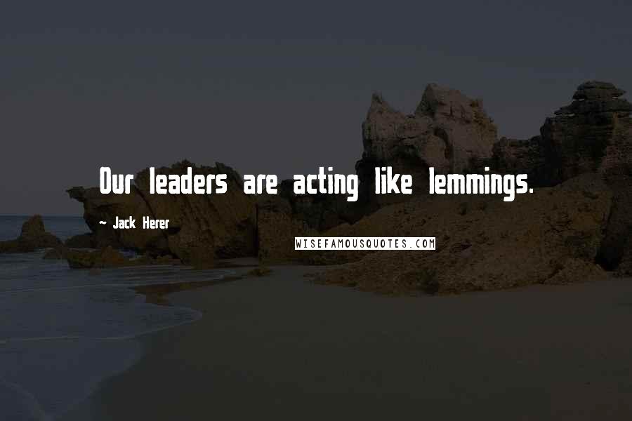 Jack Herer Quotes: Our leaders are acting like lemmings.