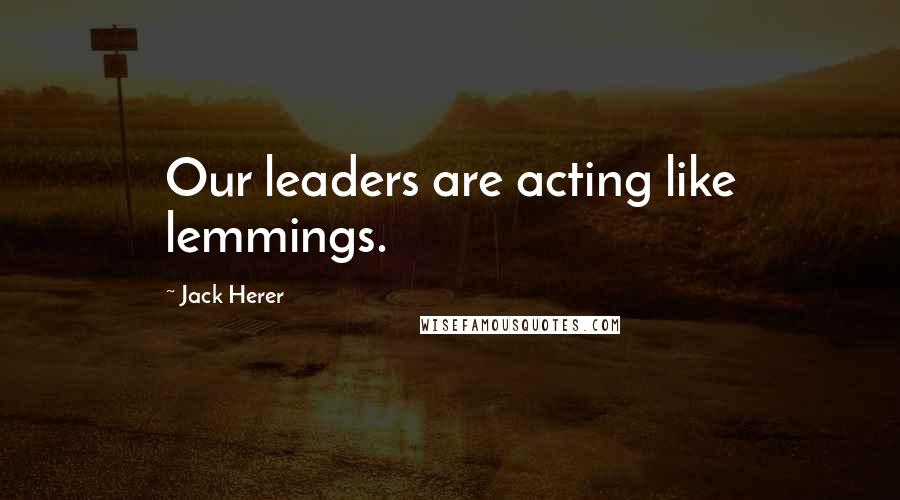 Jack Herer Quotes: Our leaders are acting like lemmings.