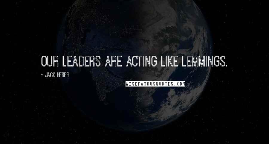 Jack Herer Quotes: Our leaders are acting like lemmings.