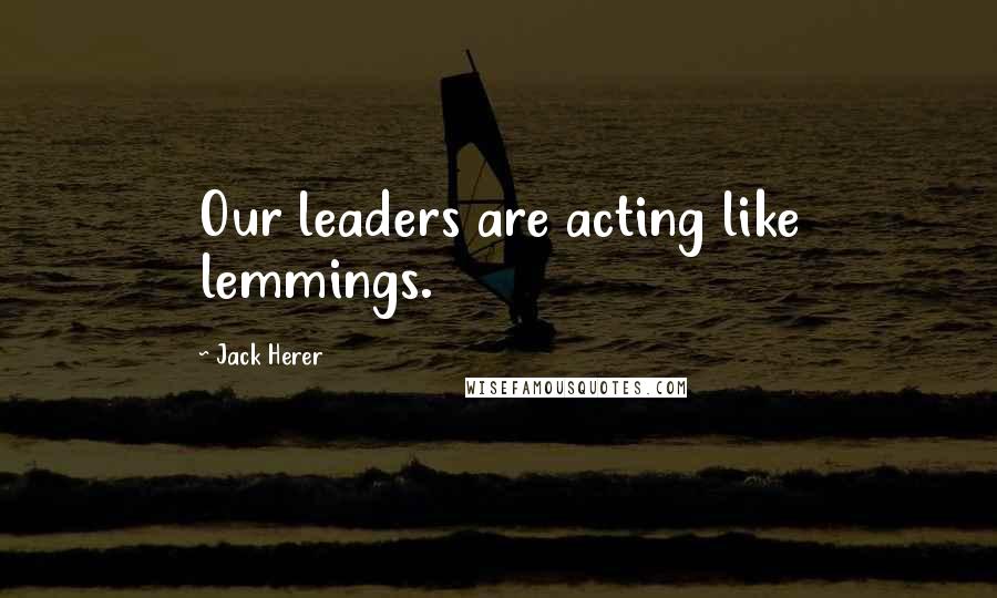 Jack Herer Quotes: Our leaders are acting like lemmings.