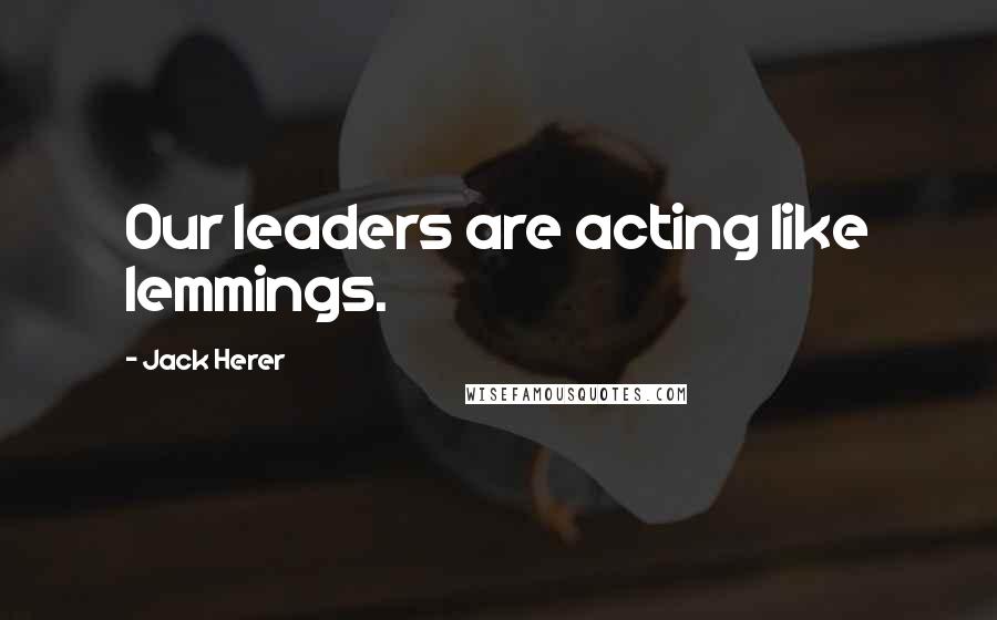 Jack Herer Quotes: Our leaders are acting like lemmings.