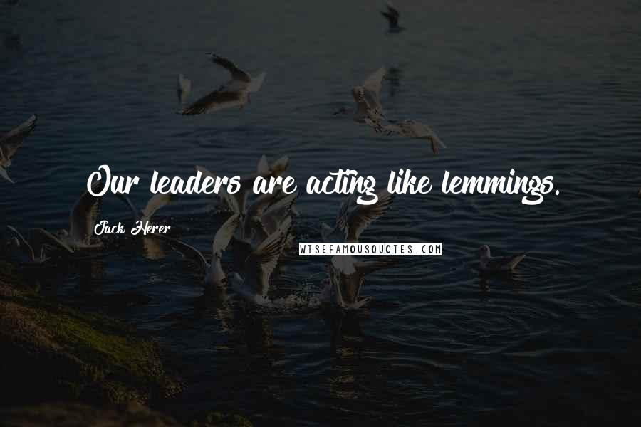 Jack Herer Quotes: Our leaders are acting like lemmings.