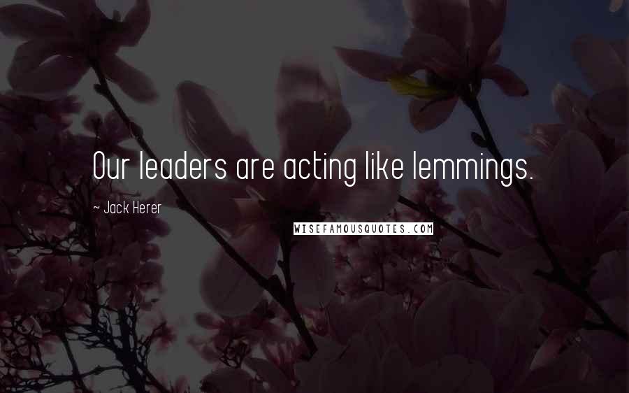 Jack Herer Quotes: Our leaders are acting like lemmings.