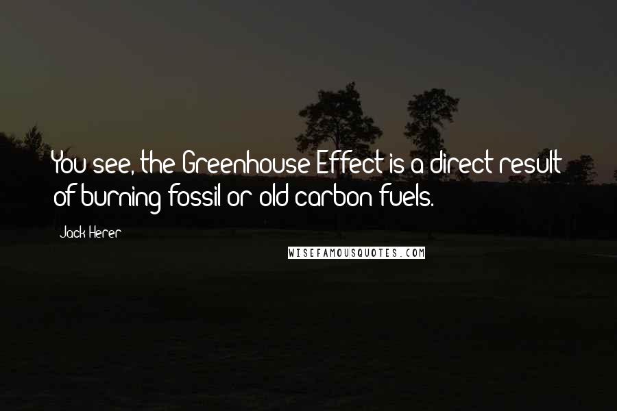 Jack Herer Quotes: You see, the Greenhouse Effect is a direct result of burning fossil or old carbon fuels.