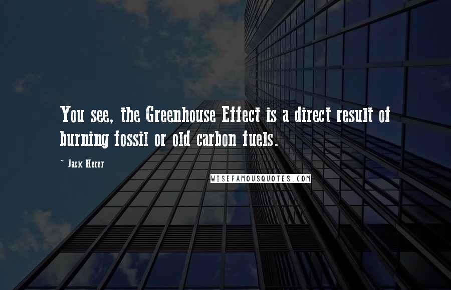 Jack Herer Quotes: You see, the Greenhouse Effect is a direct result of burning fossil or old carbon fuels.