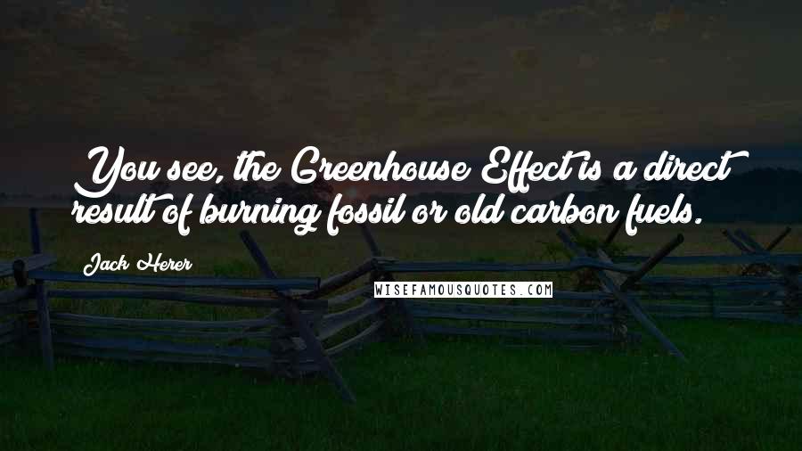 Jack Herer Quotes: You see, the Greenhouse Effect is a direct result of burning fossil or old carbon fuels.