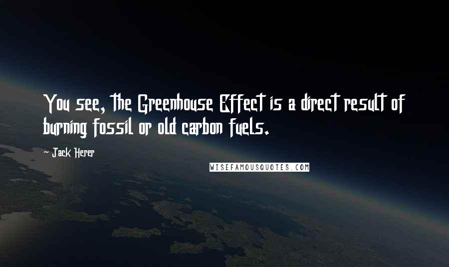 Jack Herer Quotes: You see, the Greenhouse Effect is a direct result of burning fossil or old carbon fuels.