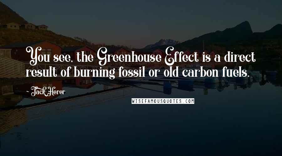 Jack Herer Quotes: You see, the Greenhouse Effect is a direct result of burning fossil or old carbon fuels.