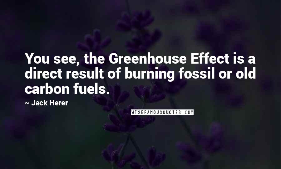 Jack Herer Quotes: You see, the Greenhouse Effect is a direct result of burning fossil or old carbon fuels.