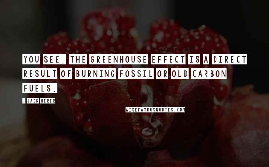 Jack Herer Quotes: You see, the Greenhouse Effect is a direct result of burning fossil or old carbon fuels.