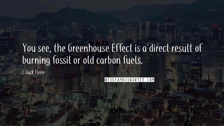 Jack Herer Quotes: You see, the Greenhouse Effect is a direct result of burning fossil or old carbon fuels.