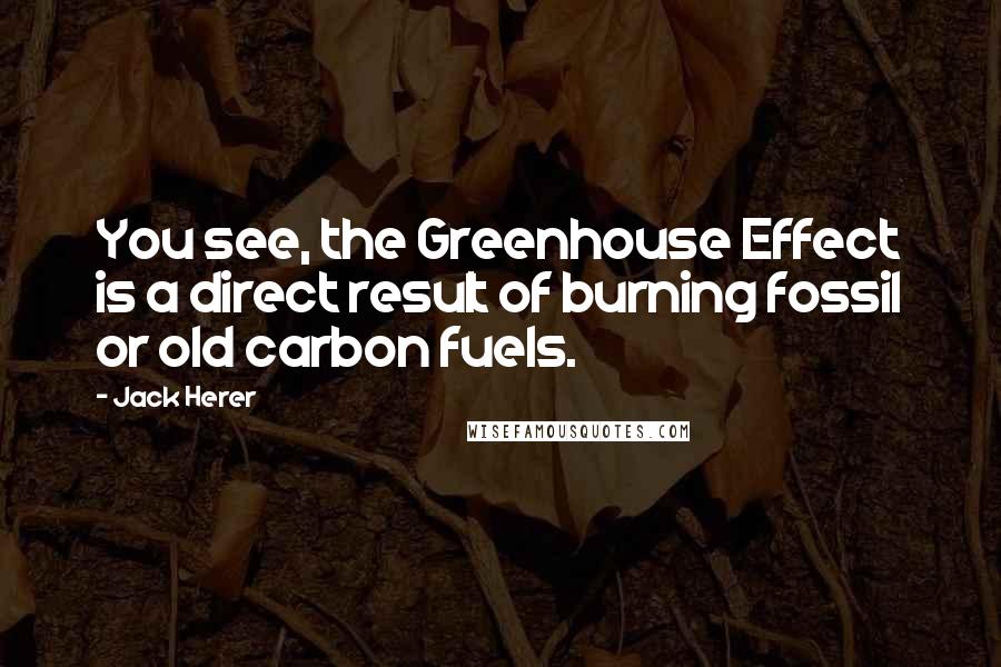 Jack Herer Quotes: You see, the Greenhouse Effect is a direct result of burning fossil or old carbon fuels.