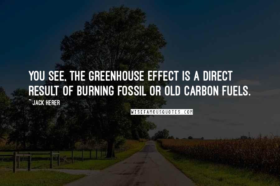 Jack Herer Quotes: You see, the Greenhouse Effect is a direct result of burning fossil or old carbon fuels.