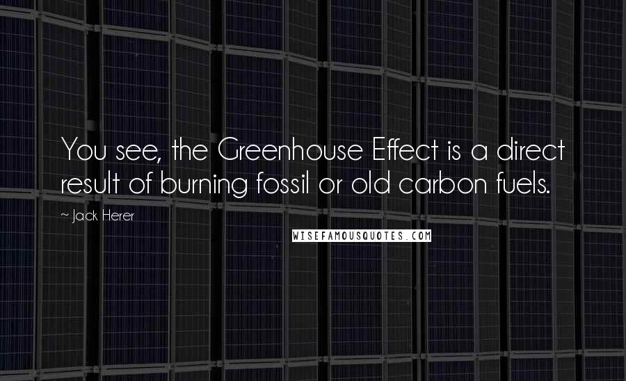 Jack Herer Quotes: You see, the Greenhouse Effect is a direct result of burning fossil or old carbon fuels.