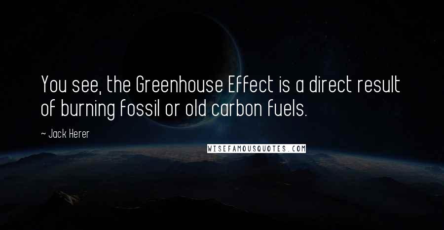 Jack Herer Quotes: You see, the Greenhouse Effect is a direct result of burning fossil or old carbon fuels.