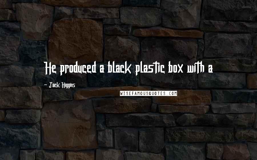 Jack Higgins Quotes: He produced a black plastic box with a