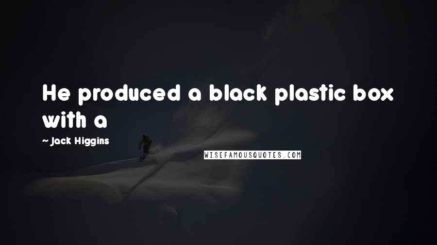 Jack Higgins Quotes: He produced a black plastic box with a