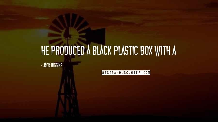 Jack Higgins Quotes: He produced a black plastic box with a