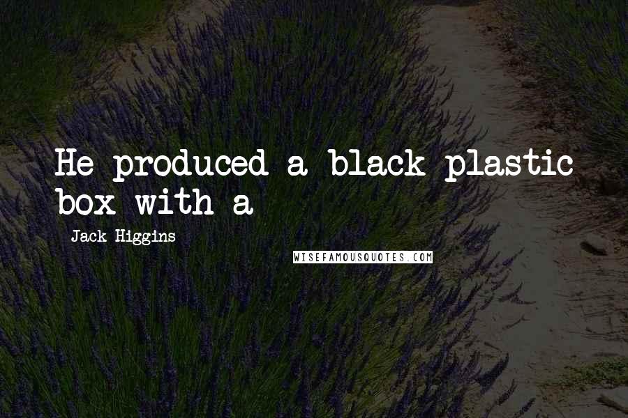 Jack Higgins Quotes: He produced a black plastic box with a