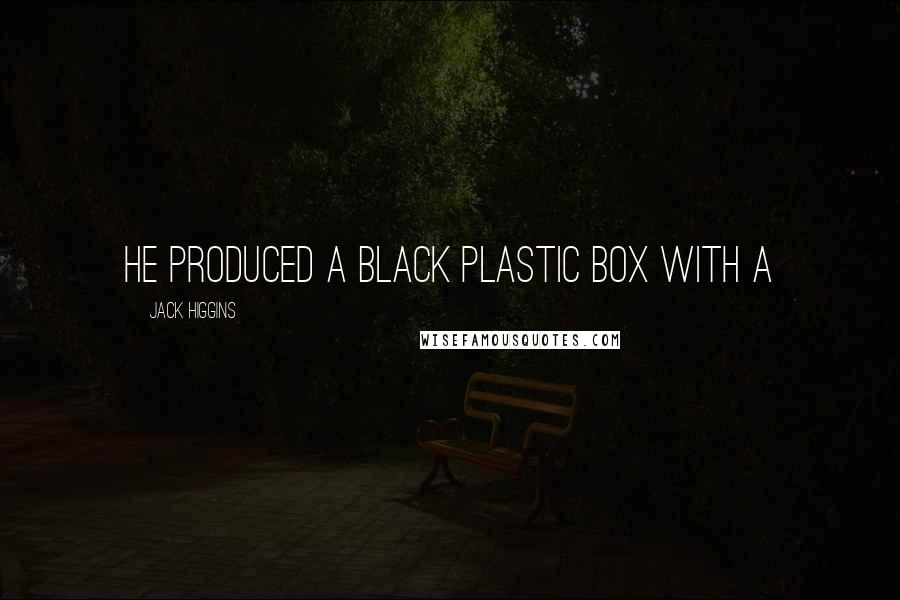 Jack Higgins Quotes: He produced a black plastic box with a