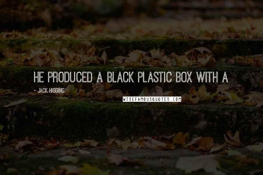 Jack Higgins Quotes: He produced a black plastic box with a