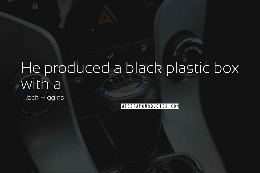 Jack Higgins Quotes: He produced a black plastic box with a