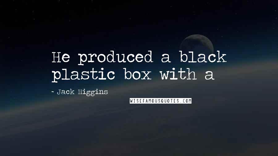 Jack Higgins Quotes: He produced a black plastic box with a