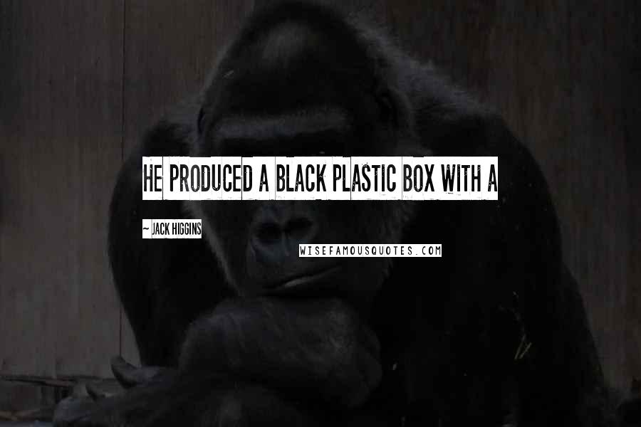 Jack Higgins Quotes: He produced a black plastic box with a