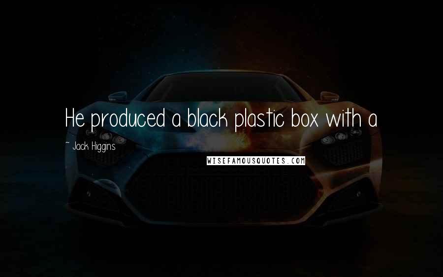 Jack Higgins Quotes: He produced a black plastic box with a