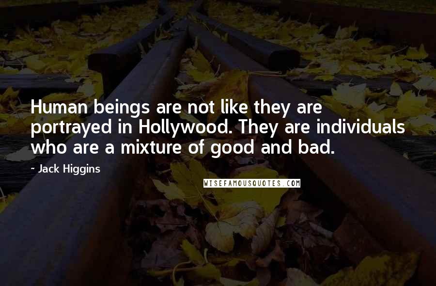 Jack Higgins Quotes: Human beings are not like they are portrayed in Hollywood. They are individuals who are a mixture of good and bad.