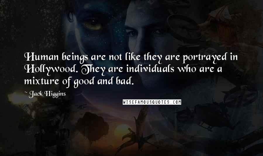 Jack Higgins Quotes: Human beings are not like they are portrayed in Hollywood. They are individuals who are a mixture of good and bad.