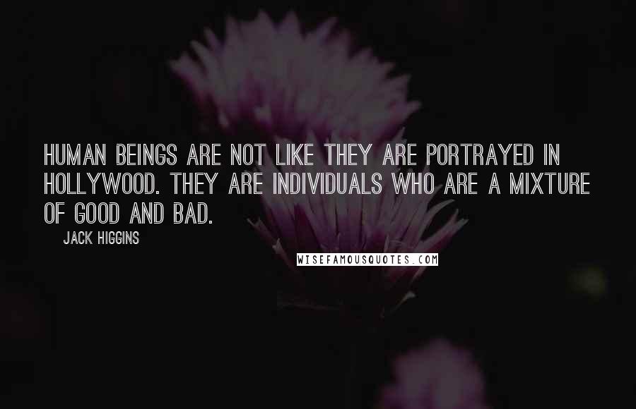 Jack Higgins Quotes: Human beings are not like they are portrayed in Hollywood. They are individuals who are a mixture of good and bad.
