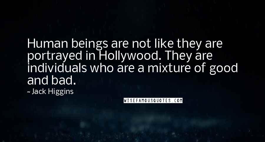 Jack Higgins Quotes: Human beings are not like they are portrayed in Hollywood. They are individuals who are a mixture of good and bad.