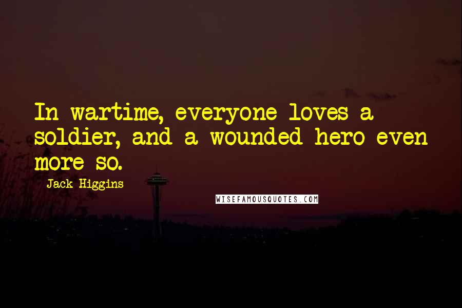 Jack Higgins Quotes: In wartime, everyone loves a soldier, and a wounded hero even more so.