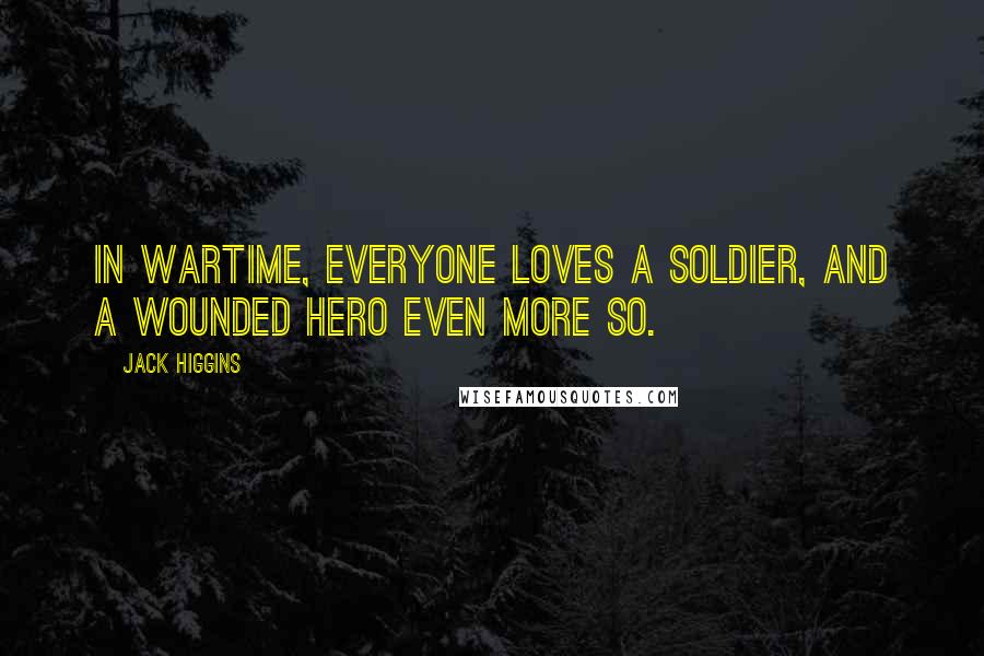 Jack Higgins Quotes: In wartime, everyone loves a soldier, and a wounded hero even more so.