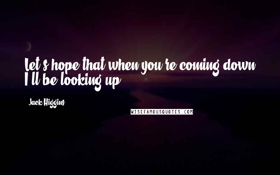 Jack Higgins Quotes: Let's hope that when you're coming down I'll be looking up.