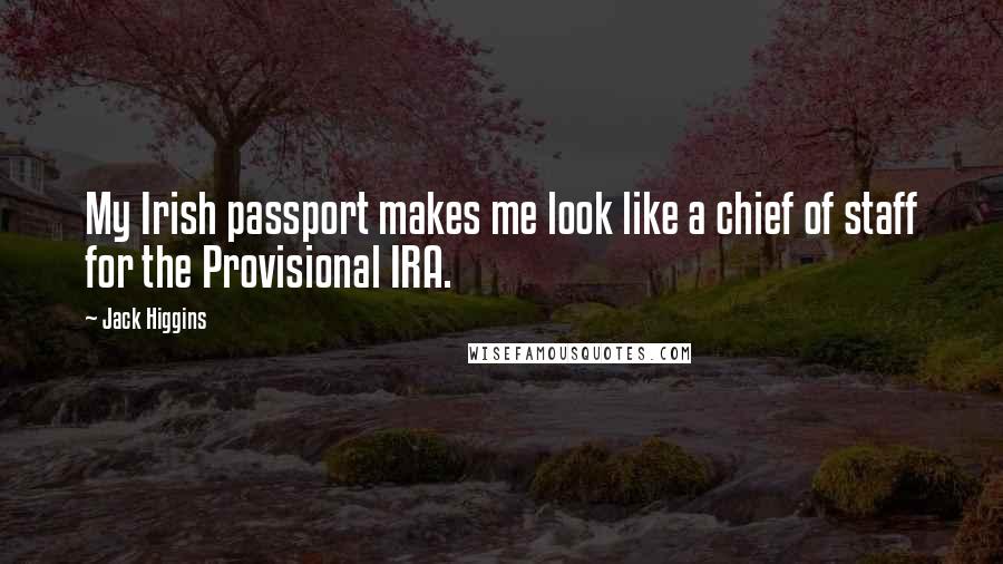 Jack Higgins Quotes: My Irish passport makes me look like a chief of staff for the Provisional IRA.