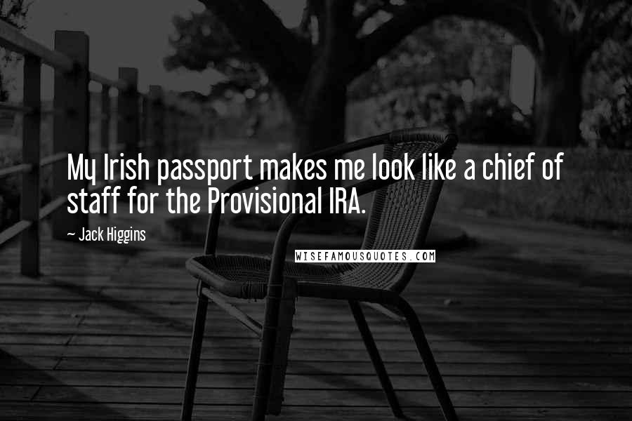 Jack Higgins Quotes: My Irish passport makes me look like a chief of staff for the Provisional IRA.