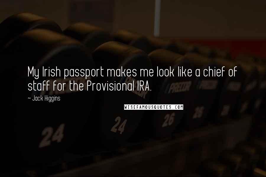 Jack Higgins Quotes: My Irish passport makes me look like a chief of staff for the Provisional IRA.