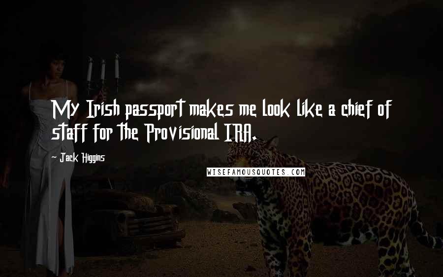 Jack Higgins Quotes: My Irish passport makes me look like a chief of staff for the Provisional IRA.