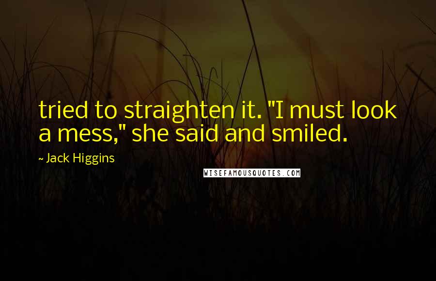 Jack Higgins Quotes: tried to straighten it. "I must look a mess," she said and smiled.