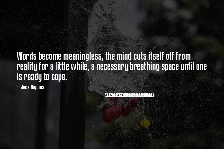 Jack Higgins Quotes: Words become meaningless, the mind cuts itself off from reality for a little while, a necessary breathing space until one is ready to cope.