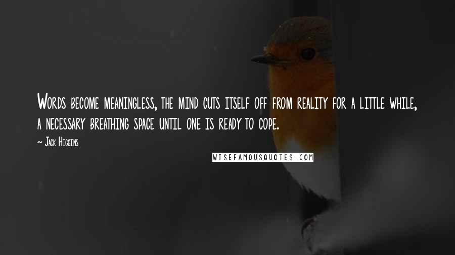 Jack Higgins Quotes: Words become meaningless, the mind cuts itself off from reality for a little while, a necessary breathing space until one is ready to cope.