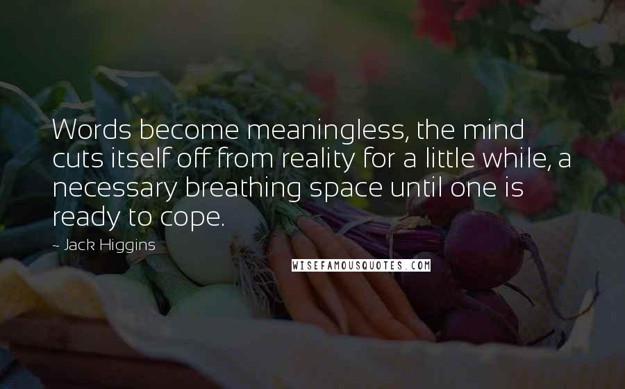 Jack Higgins Quotes: Words become meaningless, the mind cuts itself off from reality for a little while, a necessary breathing space until one is ready to cope.