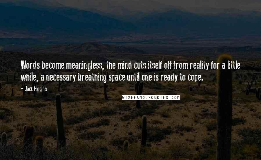 Jack Higgins Quotes: Words become meaningless, the mind cuts itself off from reality for a little while, a necessary breathing space until one is ready to cope.