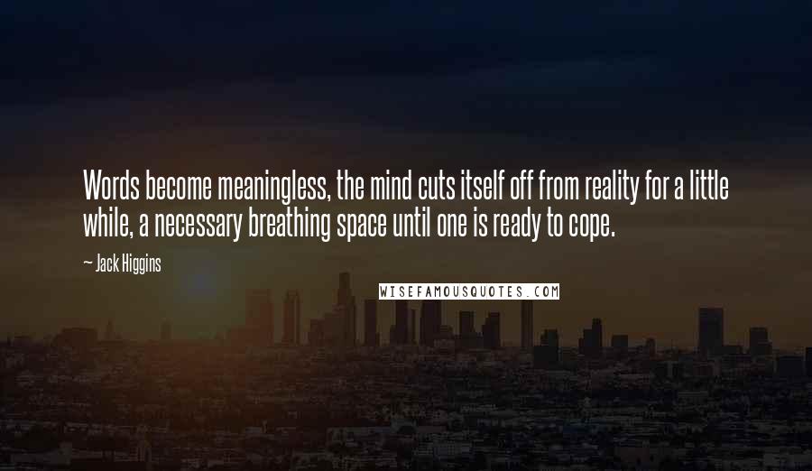 Jack Higgins Quotes: Words become meaningless, the mind cuts itself off from reality for a little while, a necessary breathing space until one is ready to cope.